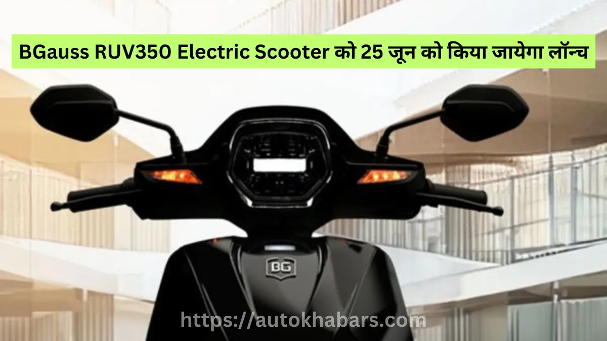 लम्बे समय इंतजार के बाद BGauss RUV350 Electric Scooter को 25 जून को किया जायेगा लॉन्च