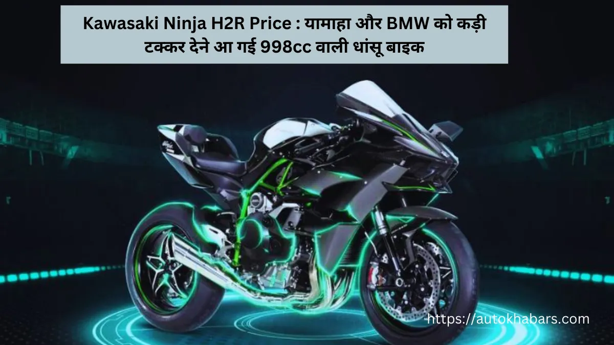 Kawasaki Ninja H2R Price : यामाहा और BMW को कड़ी टक्कर देने आ गई 998cc वाली धांसू बाइक