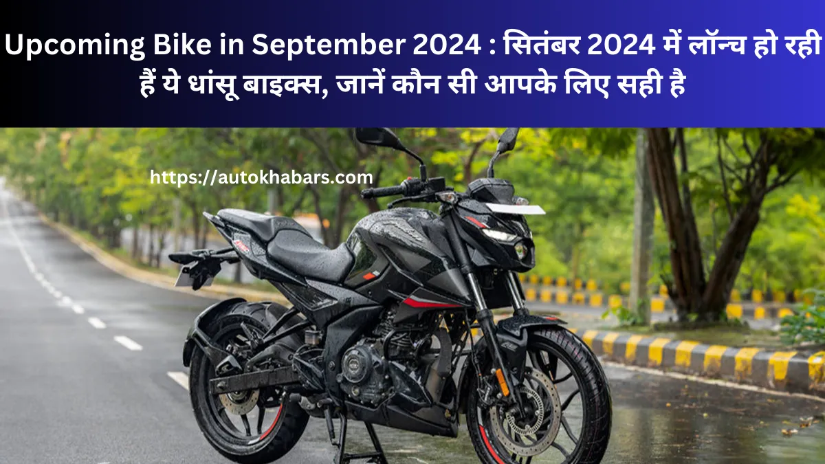 Upcoming Bike in September 2024 : सितंबर 2024 में लॉन्च हो रही हैं ये धांसू बाइक्स, जानें कौन सी आपके लिए सही है